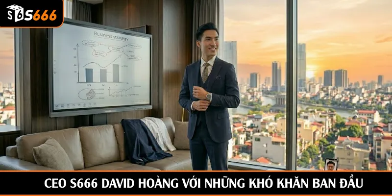 CEO S666 David Hoàng với những khó khăn ban đầu