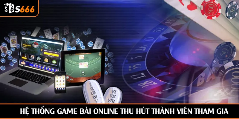 Hệ thống game bài online thu hút thành viên tham gia