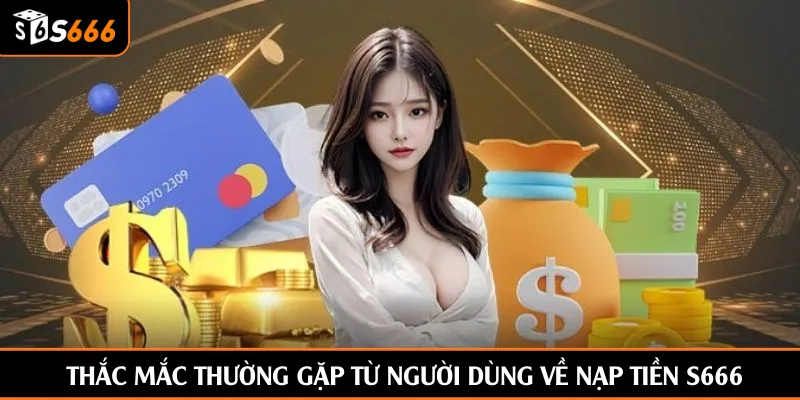 Thắc mắc thường gặp từ người dùng về nạp tiền S666